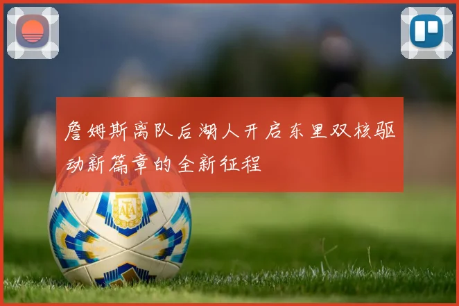 詹姆斯离队后湖人开启东里双核驱动新篇章的全新征程