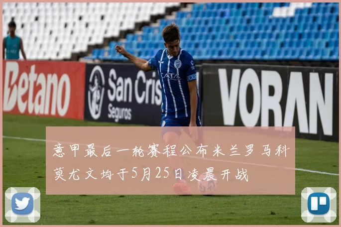 意甲最后一轮赛程公布米兰罗马科莫尤文均于5月25日凌晨开战