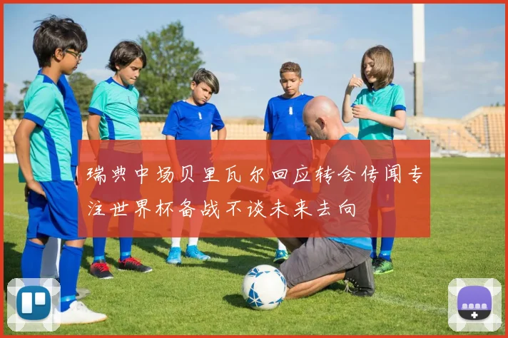 瑞典中场贝里瓦尔回应转会传闻专注世界杯备战不谈未来去向
