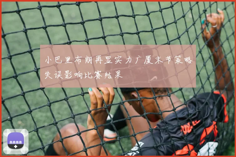 小巴里布朗再显实力广厦末节策略失误影响比赛结果