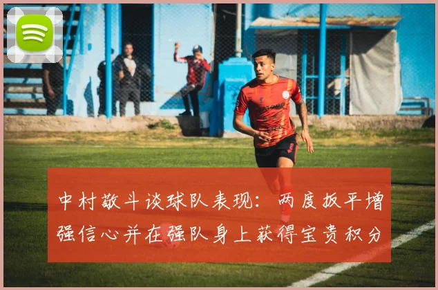 中村敬斗谈球队表现：两度扳平增强信心并在强队身上获得宝贵积分