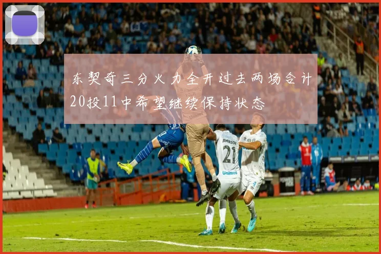 东契奇三分火力全开过去两场合计20投11中希望继续保持状态