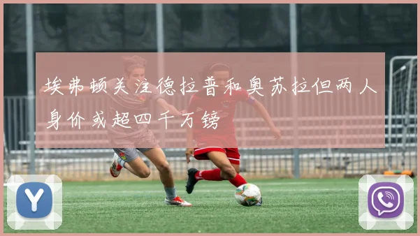 埃弗顿关注德拉普和奥苏拉但两人身价或超四千万镑