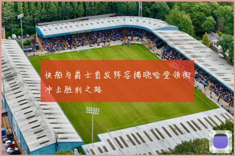 快船与爵士首发阵容揭晓哈登领衔冲击胜利之路
