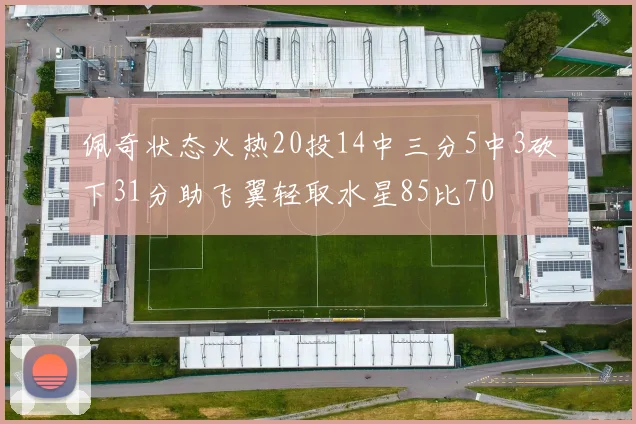 佩奇状态火热20投14中三分5中3砍下31分助飞翼轻取水星85比70